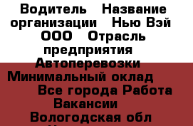 Водитель › Название организации ­ Нью Вэй, ООО › Отрасль предприятия ­ Автоперевозки › Минимальный оклад ­ 70 000 - Все города Работа » Вакансии   . Вологодская обл.,Череповец г.